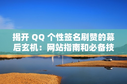 揭开 QQ 个性签名刷赞的幕后玄机：网站指南和必备技巧