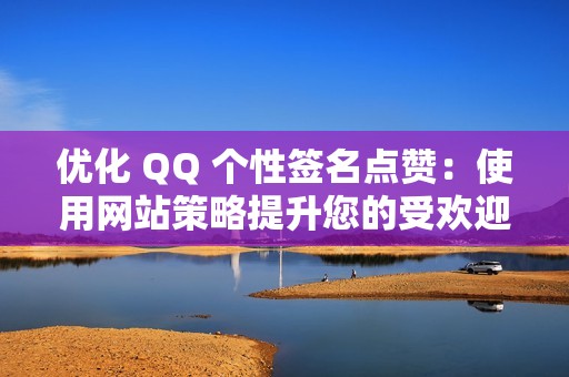 优化 QQ 个性签名点赞：使用网站策略提升您的受欢迎程度