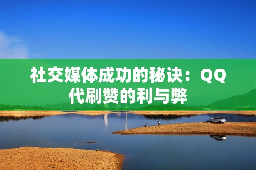 社交媒体成功的秘诀：QQ代刷赞的利与弊