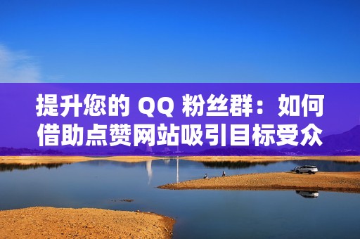 提升您的 QQ 粉丝群：如何借助点赞网站吸引目标受众