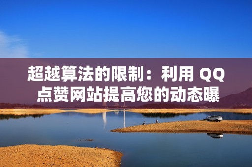 超越算法的限制：利用 QQ 点赞网站提高您的动态曝光率