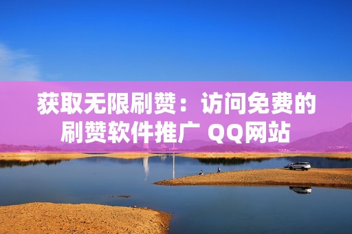 获取无限刷赞：访问免费的刷赞软件推广 QQ网站