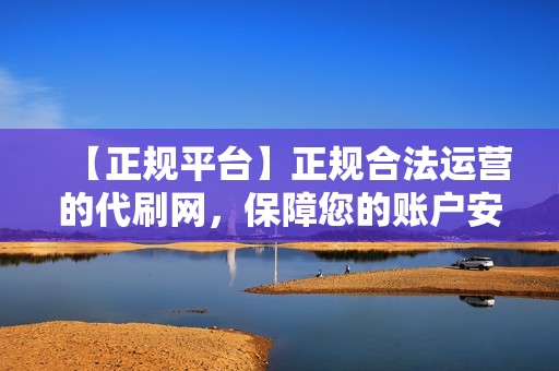 【正规平台】正规合法运营的代刷网，保障您的账户安全，让您放心使用！