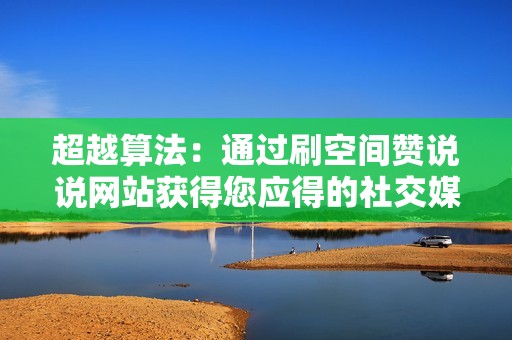 超越算法：通过刷空间赞说说网站获得您应得的社交媒体曝光度