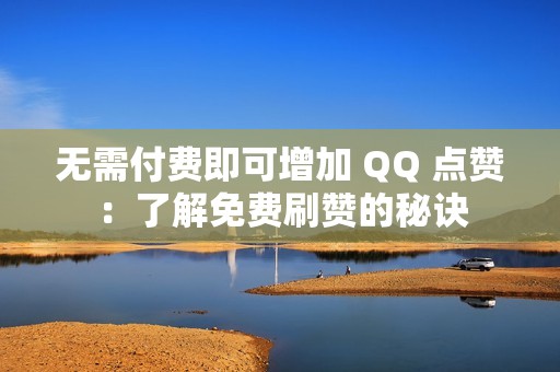 无需付费即可增加 QQ 点赞：了解免费刷赞的秘诀