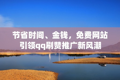 节省时间、金钱，免费网站引领qq刷赞推广新风潮