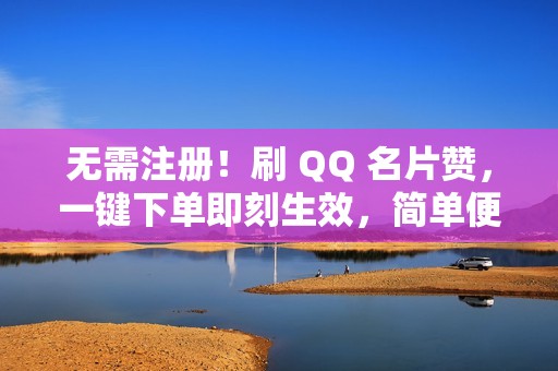 无需注册！刷 QQ 名片赞，一键下单即刻生效，简单便捷