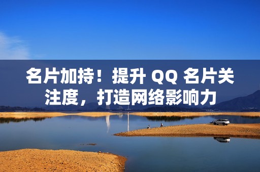 名片加持！提升 QQ 名片关注度，打造网络影响力