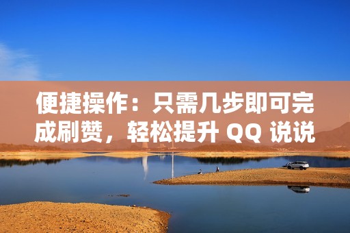 便捷操作：只需几步即可完成刷赞，轻松提升 QQ 说说热度