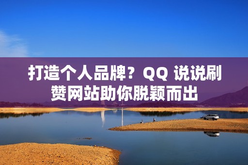 打造个人品牌？QQ 说说刷赞网站助你脱颖而出