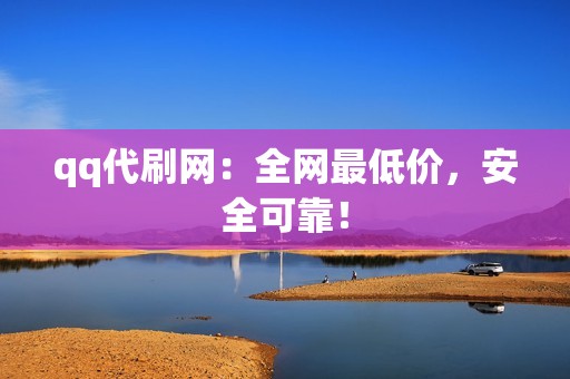 qq代刷网：全网最低价，安全可靠！