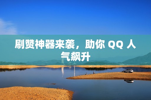 刷赞神器来袭，助你 QQ 人气飙升