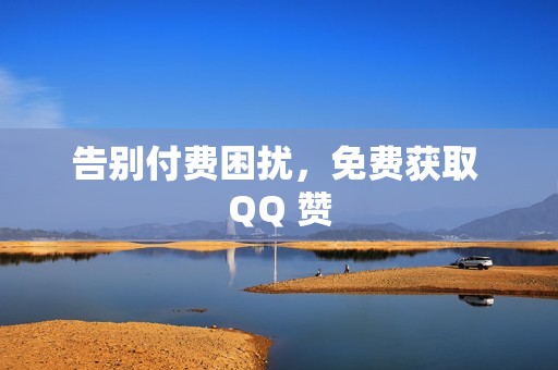 告别付费困扰，免费获取 QQ 赞