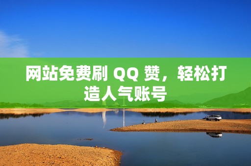 网站免费刷 QQ 赞，轻松打造人气账号