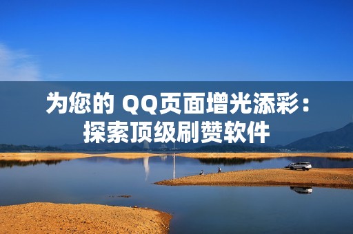 为您的 QQ页面增光添彩：探索顶级刷赞软件