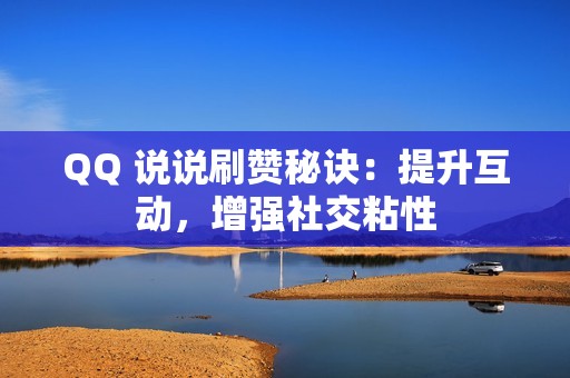 QQ 说说刷赞秘诀：提升互动，增强社交粘性