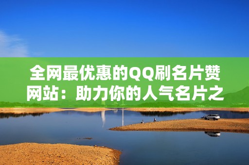 全网最优惠的QQ刷名片赞网站：助力你的人气名片之路