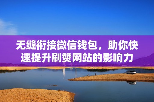 无缝衔接微信钱包，助你快速提升刷赞网站的影响力