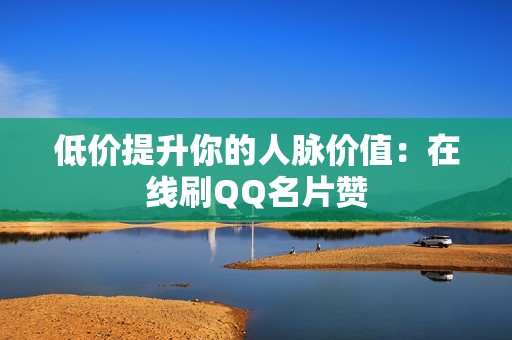 低价提升你的人脉价值：在线刷QQ名片赞