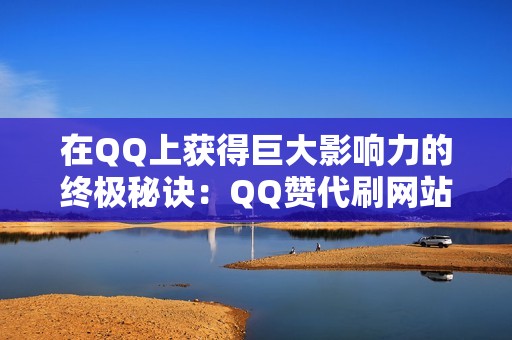 在QQ上获得巨大影响力的终极秘诀：QQ赞代刷网站