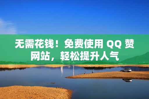 无需花钱！免费使用 QQ 赞网站，轻松提升人气