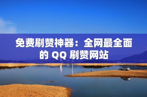 免费刷赞神器：全网最全面的 QQ 刷赞网站