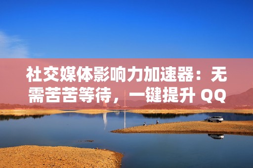 社交媒体影响力加速器：无需苦苦等待，一键提升 QQ 动态点赞量