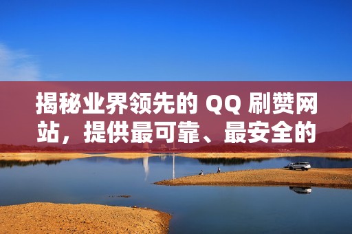 揭秘业界领先的 QQ 刷赞网站，提供最可靠、最安全的真实赞助