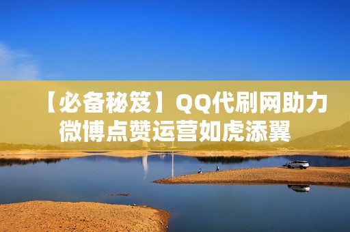 【必备秘笈】QQ代刷网助力微博点赞运营如虎添翼