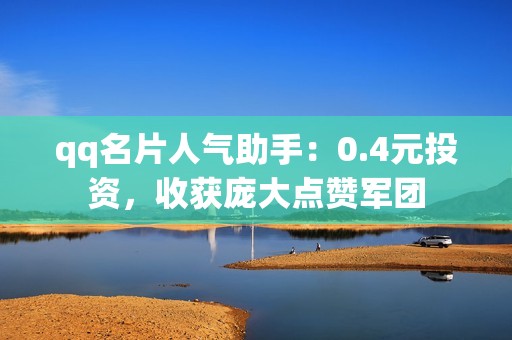 qq名片人气助手：0.4元投资，收获庞大点赞军团