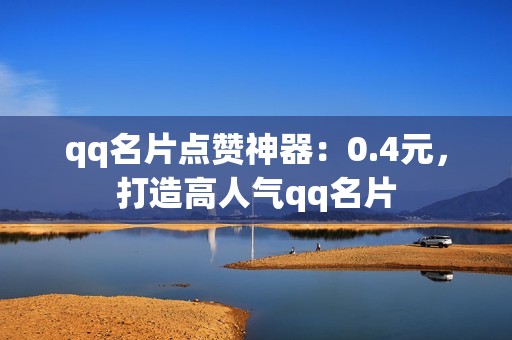 qq名片点赞神器：0.4元，打造高人气qq名片