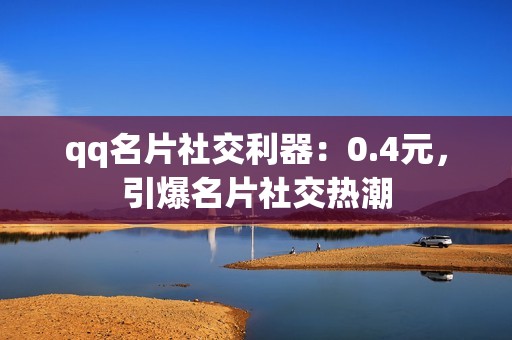 qq名片社交利器：0.4元，引爆名片社交热潮