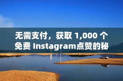 无需支付，获取 1,000 个免费 Instagram点赞的秘密