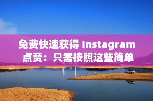 免费快速获得 Instagram 点赞：只需按照这些简单的步骤