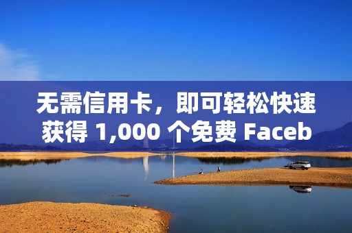 无需信用卡，即可轻松快速获得 1,000 个免费 Facebook 点赞