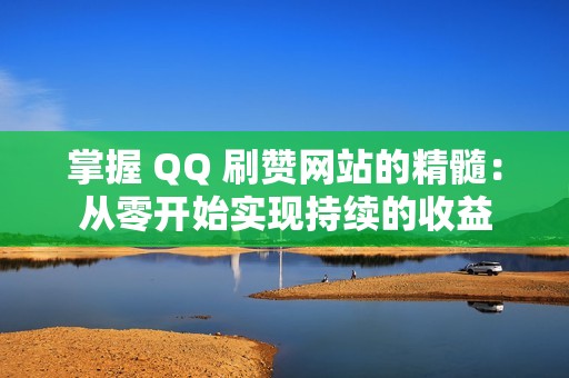 掌握 QQ 刷赞网站的精髓：从零开始实现持续的收益