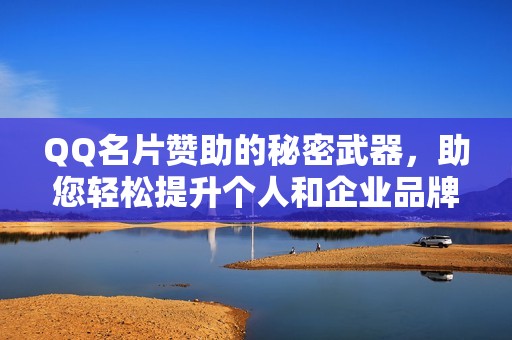 QQ名片赞助的秘密武器，助您轻松提升个人和企业品牌知名度