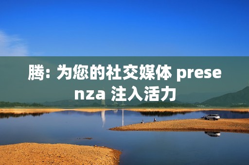 腾: 为您的社交媒体 presenza 注入活力