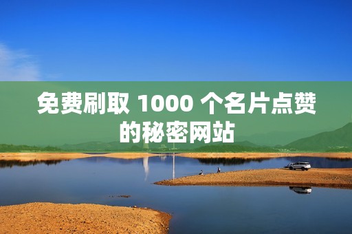 免费刷取 1000 个名片点赞的秘密网站