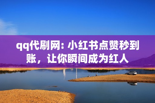 qq代刷网: 小红书点赞秒到账，让你瞬间成为红人