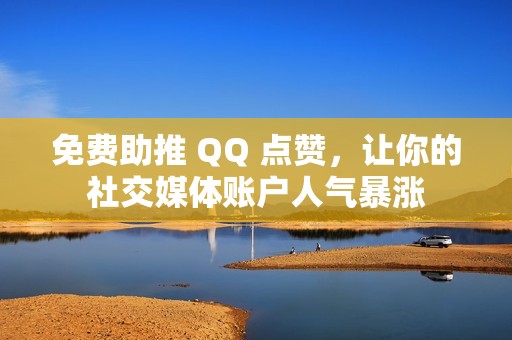 免费助推 QQ 点赞，让你的社交媒体账户人气暴涨