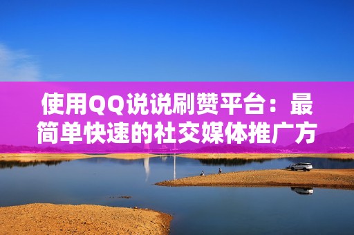 使用QQ说说刷赞平台：最简单快速的社交媒体推广方式