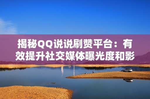 揭秘QQ说说刷赞平台：有效提升社交媒体曝光度和影响力