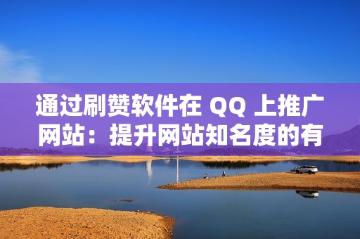 通过刷赞软件在 QQ 上推广网站：提升网站知名度的有效策略