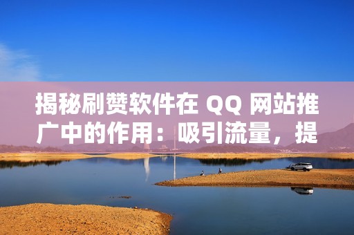 揭秘刷赞软件在 QQ 网站推广中的作用：吸引流量，提升品牌声誉