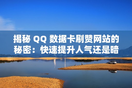 揭秘 QQ 数据卡刷赞网站的秘密：快速提升人气还是暗藏风险？