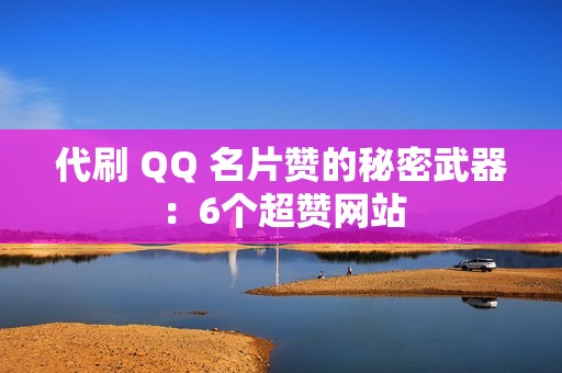 代刷 QQ 名片赞的秘密武器：6个超赞网站