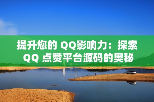 提升您的 QQ影响力：探索 QQ 点赞平台源码的奥秘