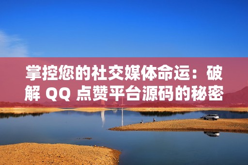 掌控您的社交媒体命运：破解 QQ 点赞平台源码的秘密