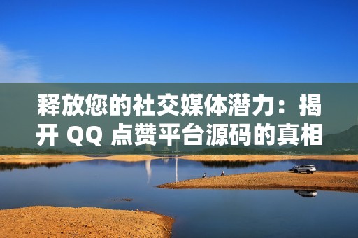 释放您的社交媒体潜力：揭开 QQ 点赞平台源码的真相